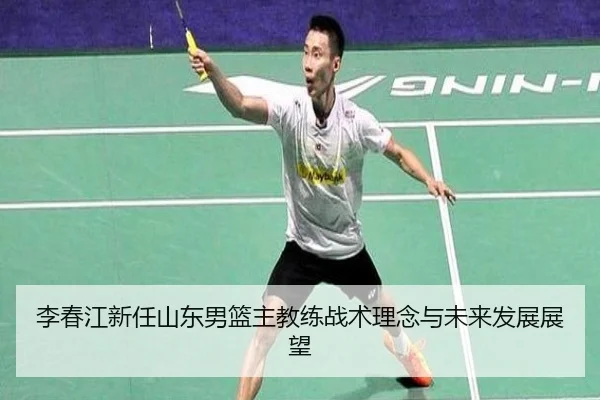 李春江新任山东男篮主教练战术理念与未来发展展望