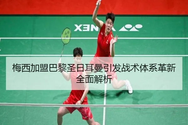 梅西加盟巴黎圣日耳曼引发战术体系革新全面解析