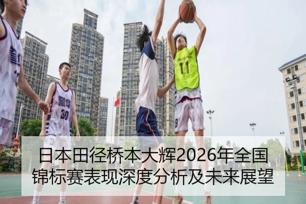 日本田径桥本大辉2026年全国锦标赛表现深度分析及未来展望