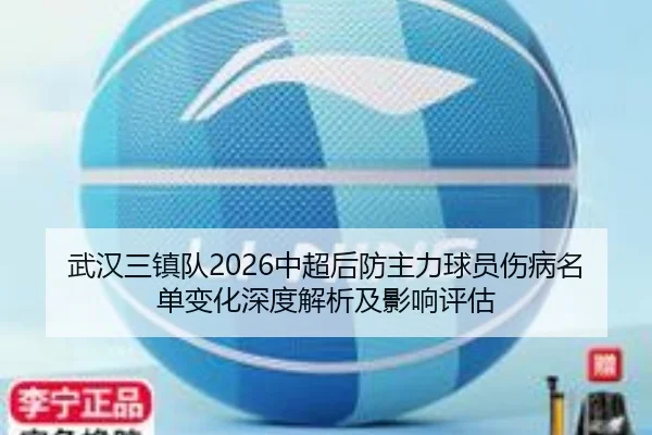 武汉三镇队2026中超后防主力球员伤病名单变化深度解析及影响评估